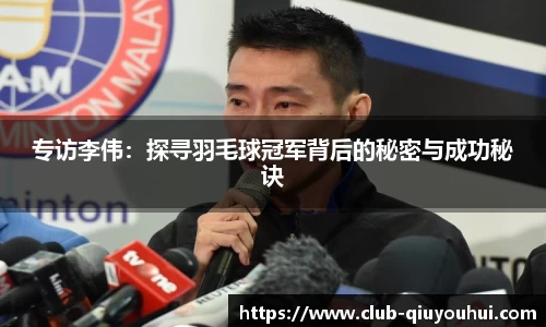 专访李伟：探寻羽毛球冠军背后的秘密与成功秘诀