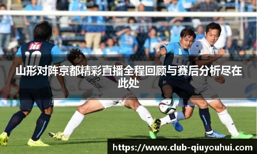 山形对阵京都精彩直播全程回顾与赛后分析尽在此处